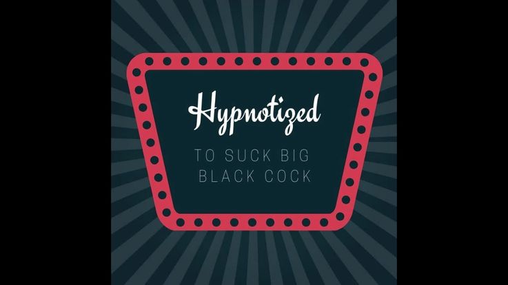 Hypnotized To Suck Big Black Cock